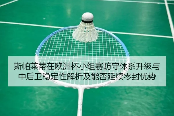 斯帕莱蒂在欧洲杯小组赛防守体系升级与中后卫稳定性解析及能否延续零封优势